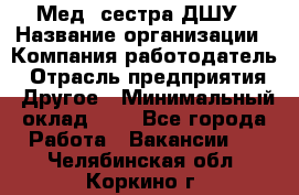 Мед. сестра ДШУ › Название организации ­ Компания-работодатель › Отрасль предприятия ­ Другое › Минимальный оклад ­ 1 - Все города Работа » Вакансии   . Челябинская обл.,Коркино г.